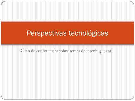Ciclo de conferencias sobre temas de interés general Perspectivas tecnológicas.