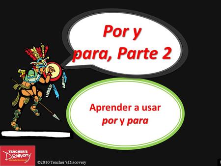 ©2010 Teacher’s Discovery porpara Aprender a usar por y para Por y para, Parte 2.