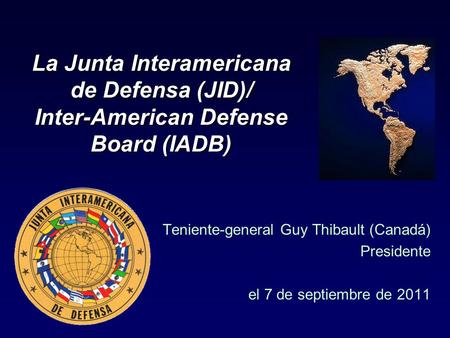 La Junta Interamericana de Defensa (JID)/ Inter-American Defense Board (IADB) Teniente-general Guy Thibault (Canadá) Presidente el 7 de septiembre de 2011.