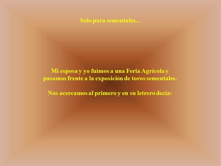 Solo para sementales... Mi esposa y yo fuimos a una Feria Agrícola y pasamos frente a la exposición de toros sementales. Nos acercamos al primero y en.