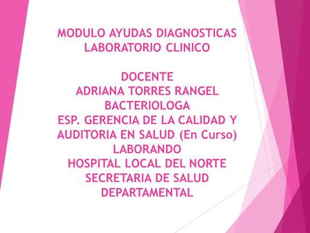 MODULO AYUDAS DIAGNOSTICAS LABORATORIO CLINICO DOCENTE ADRIANA TORRES RANGEL BACTERIOLOGA ESP. GERENCIA DE LA CALIDAD Y AUDITORIA EN SALUD (En Curso) LABORANDO.
