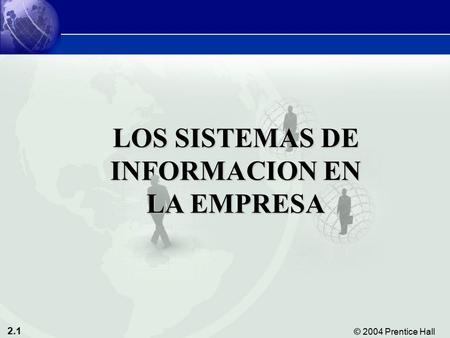 2.1 © 2004 Prentice Hall Sistemas de Información Gerencial 8/e Capítulo 2: Sistemas de Información en la Empresa LOS SISTEMAS DE INFORMACION EN LA EMPRESA.
