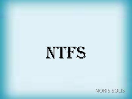 NTFS NORIS SOLIS. NTFS es un sistema de archivos de Windows NT incluido en las versiones de Windows 2000, Windows XP, Windows Server 2003, Windows Server.