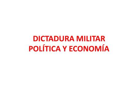 DICTADURA MILITAR POLÍTICA Y ECONOMÍA