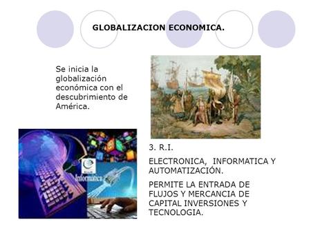 GLOBALIZACION ECONOMICA. Se inicia la globalización económica con el descubrimiento de América. 3. R.I. ELECTRONICA, INFORMATICA Y AUTOMATIZACIÓN. PERMITE.