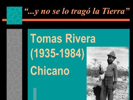 “...y no se lo tragó la Tierra” Tomas Rivera (1935-1984) Chicano.
