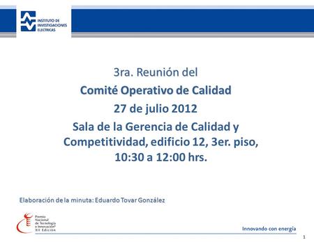 35 años de investigación, innovando con energía 1 3ra. Reunión del Comité Operativo de Calidad 27 de julio 2012 Sala de la Gerencia de Calidad y Competitividad,