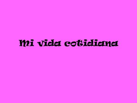 Mi vida cotidiana.