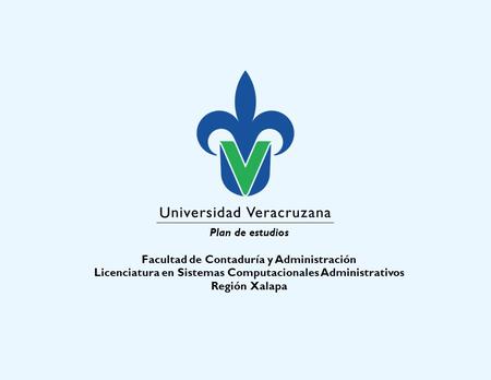 Plan de estudios Facultad de Contaduría y Administración Licenciatura en Sistemas Computacionales Administrativos Región Xalapa.