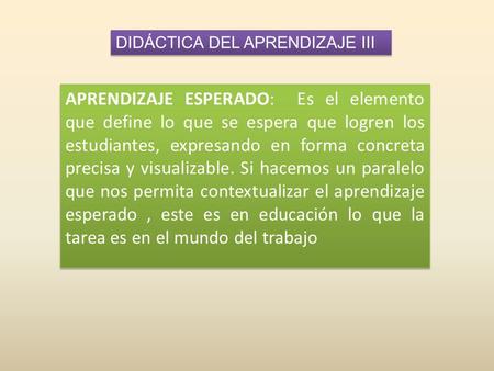 DIDÁCTICA DEL APRENDIZAJE III APRENDIZAJE ESPERADO: Es el elemento que define lo que se espera que logren los estudiantes, expresando en forma concreta.