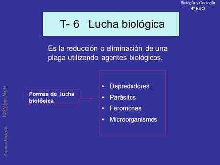 Susana Fajarnés IES Veles e Vents Biología y Geología 4º ESO T- 6 Lucha biológica Es la reducción o eliminación de una plaga utilizando agentes biológicos.