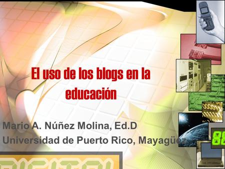 El uso de los blogs en la educación Mario A. Núñez Molina, Ed.D Universidad de Puerto Rico, Mayagüez.