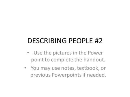 DESCRIBING PEOPLE #2 Use the pictures in the Power point to complete the handout. You may use notes, textbook, or previous Powerpoints if needed.