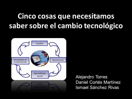 Cinco cosas que necesitamos saber sobre el cambio tecnológico Alejandro Torres Daniel Cortés Martínez Ismael Sánchez Rivas.