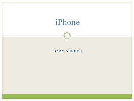 GABY ARROYO iPhone. ¿Qué es? Es una línea de teléfonos inteligentes diseñada y comercializada por Apple Inc. Ejecuta el sistema operativo móvil iOS antes.