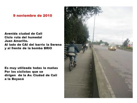 Avenida ciudad de Cali Ciclo ruta del humedal Juan Amarillo. Al lado de CAI del barrio la Serena y al frente de la bomba BRIO Es muy utilizada todas la.