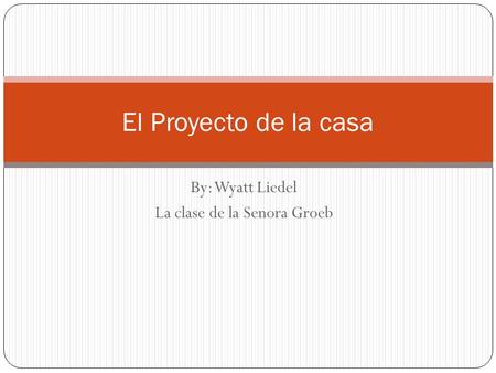 By: Wyatt Liedel La clase de la Senora Groeb El Proyecto de la casa.
