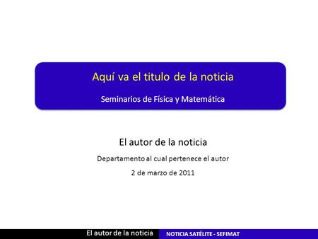 NOTICIA SATÉLITE - SEFIMAT Seminarios de Física y Matemática Aquí va el titulo de la noticia El autor de la noticia Departamento al cual pertenece el autor.