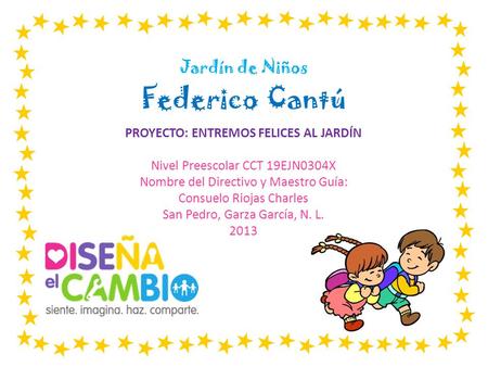 PROYECTO: ENTREMOS FELICES AL JARDÍN Nivel Preescolar CCT 19EJN0304X Nombre del Directivo y Maestro Guía: Consuelo Riojas Charles San Pedro, Garza García,