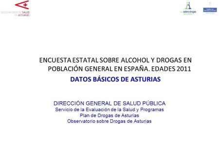 ENCUESTA ESTATAL SOBRE ALCOHOL Y DROGAS EN POBLACIÓN GENERAL EN ESPAÑA. EDADES 2011 DATOS BÁSICOS DE ASTURIAS DIRECCIÓN GENERAL DE SALUD PÚBLICA Servicio.