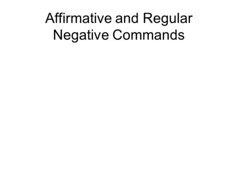 Affirmative and Regular Negative Commands. Tell the truth! ¡Di la verdad!