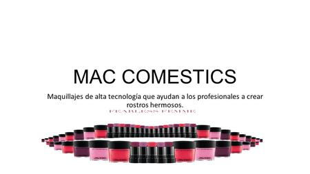 MAC COMESTICS Maquillajes de alta tecnología que ayudan a los profesionales a crear rostros hermosos.