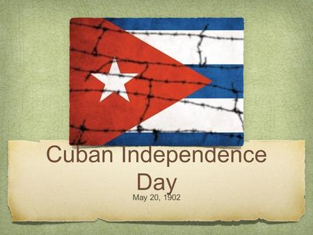 Cuban Independence Day May 20, 1902. This holiday marks the independence of Cuba from Spain.