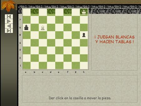 8 7 6 5 4 3 2 1 abcdef g h Dar click en la casilla a mover la pieza. ¡ JUEGAN BLANCAS Y HACEN TABLAS !
