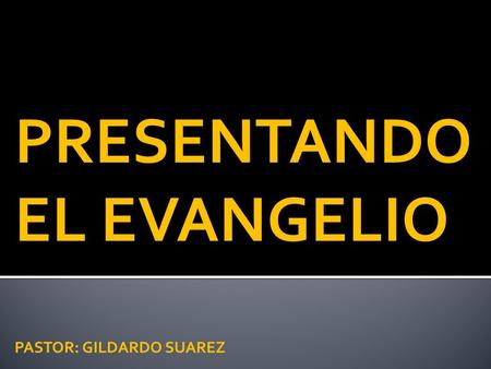 PRESENTANDO EL EVANGELIO PASTOR: GILDARDO SUAREZ