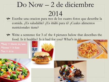 Do Now – 2 de diciembre 2014  Escribe una oracion para tres de los cuatro fotos que describe la comida. ¿Es saludable? ¿Es malo para ti? ¿Cuales alimentos.