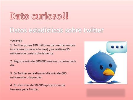 TWITTER 1. Twitter posee 180 millones de cuentas únicas (visitas exclusivas cada mes) y se realizan 55 millones de tweets diariamente. 2. Registra más.