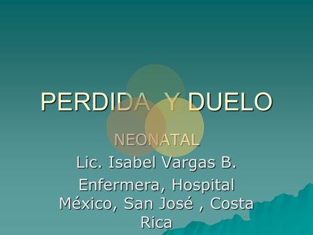 PERDIDA Y DUELO NEONATAL Lic. Isabel Vargas B. Enfermera, Hospital México, San José, Costa Rica.