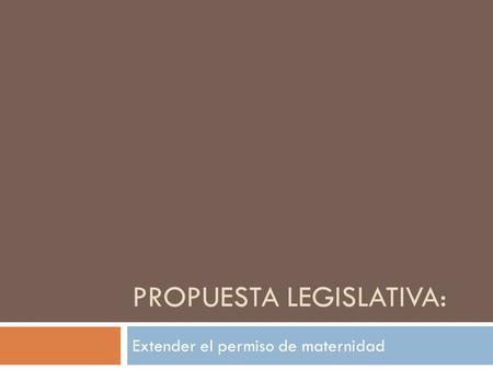 PROPUESTA LEGISLATIVA: Extender el permiso de maternidad.