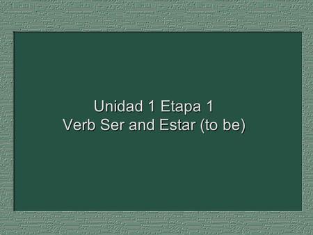 Unidad 1 Etapa 1 Verb Ser and Estar (to be). Use SER (to be) to refer to a permanent, or relatively permanent, condition. SER: states identity and professions.