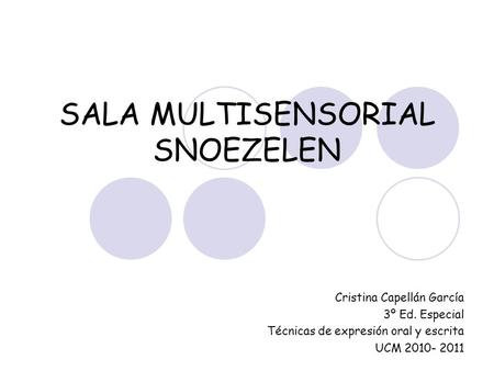 SALA MULTISENSORIAL SNOEZELEN Cristina Capellán García 3º Ed. Especial Técnicas de expresión oral y escrita UCM 2010- 2011.