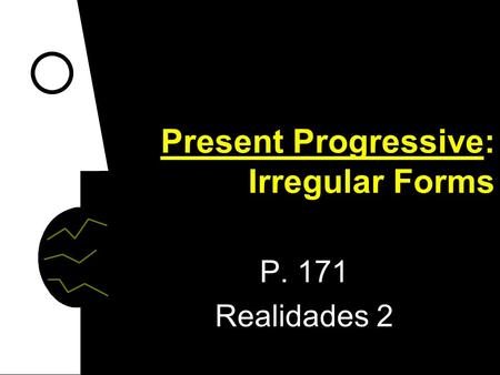 Present Progressive: Irregular Forms P. 171 Realidades 2.