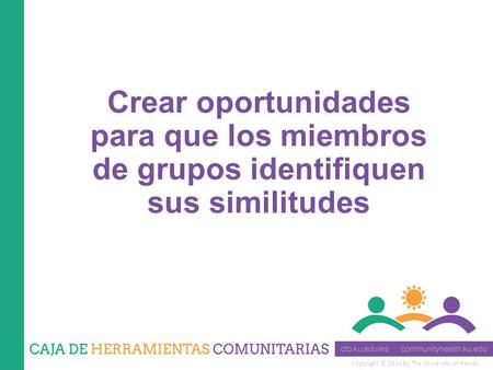 Copyright © 2014 by The University of Kansas Crear oportunidades para que los miembros de grupos identifiquen sus similitudes.