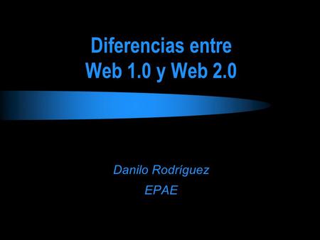 Diferencias entre Web 1.0 y Web 2.0 Danilo Rodríguez EPAE.