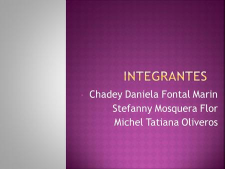 Chadey Daniela Fontal Marin Stefanny Mosquera Flor Michel Tatiana Oliveros.