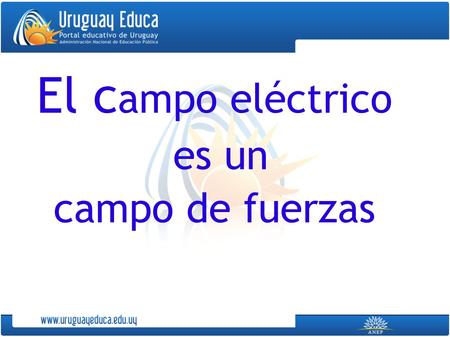 El c ampo eléctrico es un campo de fuerzas. Podemos detectar un campo eléctrico colocando un cuerpo cargado, en reposo. El cuerpo cargado comenzará a.