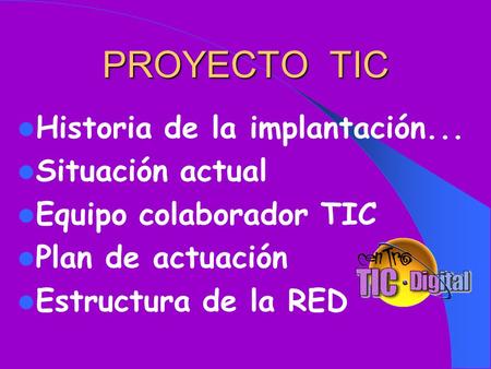 PROYECTO TIC Historia de la implantación... Situación actual Equipo colaborador TIC Plan de actuación Estructura de la RED.