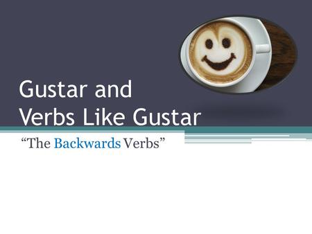 Gustar and Verbs Like Gustar “The Backwards Verbs”