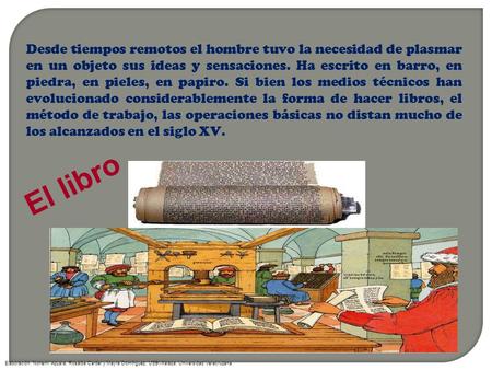 Desde tiempos remotos el hombre tuvo la necesidad de plasmar en un objeto sus ideas y sensaciones. Ha escrito en barro, en piedra, en pieles, en papiro.