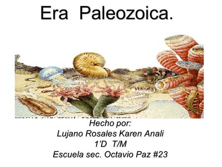 Era Paleozoica. Hecho por: Lujano Rosales Karen Anali 1’D T/M