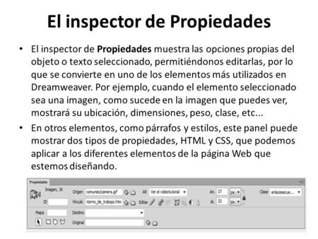 El inspector de Propiedades El inspector de Propiedades muestra las opciones propias del objeto o texto seleccionado, permitiéndonos editarlas, por lo.