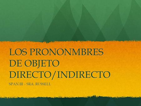 LOS PRONONMBRES DE OBJETO DIRECTO/INDIRECTO SPAN III – SRA. RUSSELL.