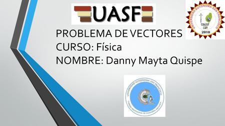 PROBLEMA DE VECTORES CURSO: Física NOMBRE: Danny Mayta Quispe.