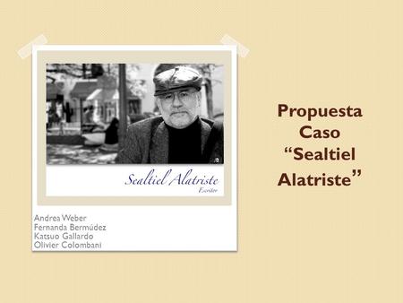 Propuesta Caso “Sealtiel Alatriste ” Andrea Weber Fernanda Bermúdez Katsuo Gallardo Olivier Colombani.