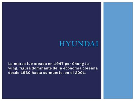 La marca fue creada en 1947 por Chung Ju- yung, figura dominante de la economía coreana desde 1960 hasta su muerte, en el 2001. HYUNDAI.