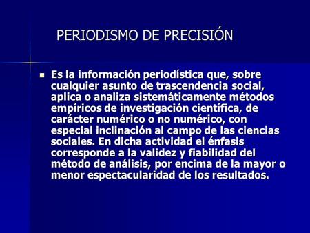 PERIODISMO DE PRECISIÓN PERIODISMO DE PRECISIÓN Es la información periodística que, sobre cualquier asunto de trascendencia social, aplica o analiza sistemáticamente.
